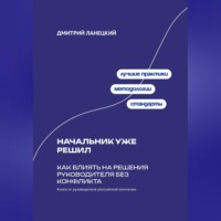 Дмитрий Ланецкий. Начальник уже решил: Как влиять на решения руководителя без конфликта