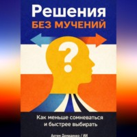 Искусственный Интеллект. Решения без мучений: Как меньше сомневаться и быстрее выбирать