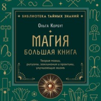 Ольга Корбут. Магия. Большая книга. Теория магии, ритуалы, заклинания и практики, улучшающие жизнь