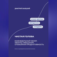Дмитрий Ланецкий. Чистая голова: Еженедельный обзор, хвосты, обещания, спокойная продуктивность