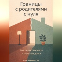 Артем Демиденко. Границы с родителями с нуля: Как перестать жить из чувства долга