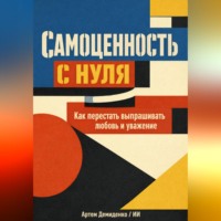 . Самоценность с нуля: Как перестать выпрашивать любовь и уважение