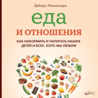 Дебора Макнамара. Еда и отношения: Как накормить и напитать наших детей и всех, кого мы любим