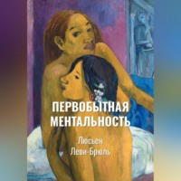 Люсьен Леви-Брюль. Первобытная ментальность | Ментальные функции в низших обществах