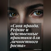 Андрей Попов. Своя правда. Редкие и действенные практики для личностного роста