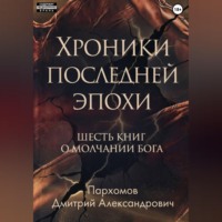 . Хроники Последней Эпохи: Шесть книг о молчании Бога
