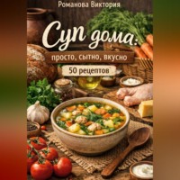 Романова Виктория. Суп дома: просто, сытно, вкусно