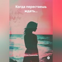 Юлия Владимировна Каначкова. Когда перестаешь ждать...