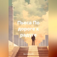. По дороге к радуге. Пьеса