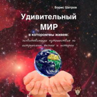 Борис Шатров. Удивительный мир, в котором мы живем: захватывающие путешествия по астрономии, физике и истории