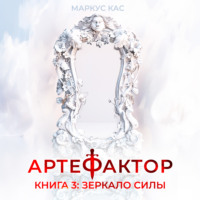 Маркус Кас. Артефактор. Книга 3. Зеркало силы