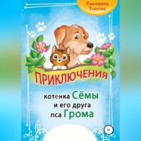 Екатерина Толстая. Приключения котёнка Сёмы и его друга пса Грома