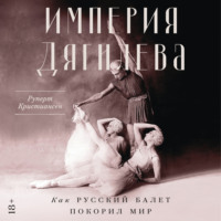 Руперт Кристиансен. Империя Дягилева: Как русский балет покорил мир