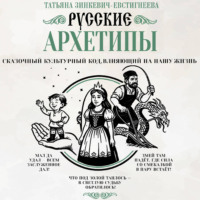 Татьяна Зинкевич-Евстигнеева. Русские архетипы. Сказочный культурный код, влияющий на нашу жизнь