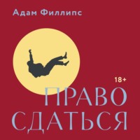 Адам Филлипс. Право сдаться. 7 эссе о реальной свободе выбора