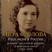 Вера Фролова. Ищи меня в России. Дневник «восточной рабыни» в немецком плену. 1944–1945