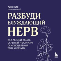 Pure Cure. Разбуди блуждающий нерв: как активировать скрытый механизм самоисцеления тела и разума