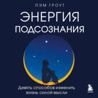 . Энергия подсознания. Девять способов изменить жизнь силой мысли