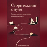 . Сторителлинг с нуля: Как рассказывать истории, которые цепляют