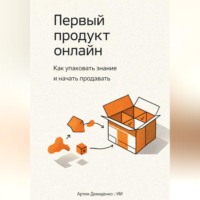 Артем Демиденко. Первый продукт онлайн: Как упаковать знание и начать продавать