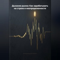 . Дыхание рынка: Как зарабатывать на страхе и неопределенности