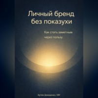 Артем Демиденко. Личный бренд без показухи: Как стать заметным через пользу