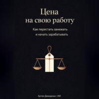 Артем Демиденко. Цена на свою работу: Как перестать занижать и начать зарабатывать