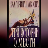 Екатерина Павлова. Три истории о мести