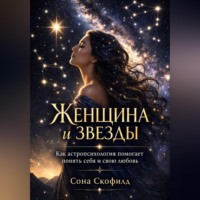 Сона Скофилд. Женщина и звезды. Как астропсихология помогает понять себя и свою любовь