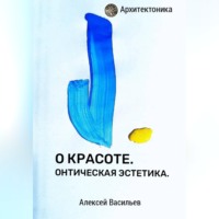 Алексей Васильев. О КРАСОТЕ. ОНТИЧЕСКАЯ ЭСТЕТИКА.