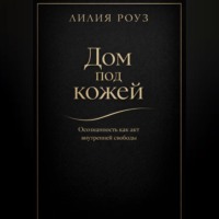 Лилия Роуз. Дом под кожей:Осознанность как акт внутренней свободы
