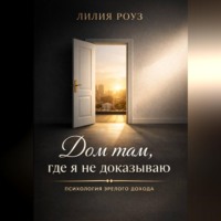 Лилия Роуз. Дом там,где я не доказываю:психология зрелого дохода