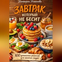 Романова Виктория. Завтрак, который не бесит: 100 домашних рецептов для занятых людей