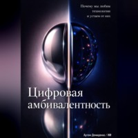 . Цифровая амбивалентность: Почему мы любим технологии и устаем от них