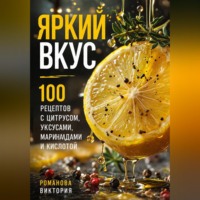 Романова Виктория. Яркий вкус: 100 рецептов с цитрусом, уксусами, маринадами и кислотой