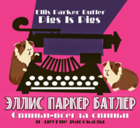 Эллис Паркер Батлер. Свиньи-всегда свиньи и другие рассказы