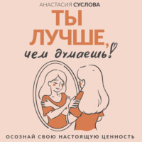 Анастасия Суслова. Ты лучше, чем думаешь! Осознай свою настоящую ценность