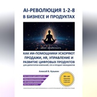 Алексей В. Кузьмин. AI‑революция 1‑2‑8 в бизнесе и продуктах. Как ИИ‑ассистенты ускоряют продажи, HR, управление и развитие цифровых продуктов – для директоров компаний, CPO и продакт‑менеджеров