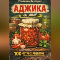 Романова Виктория. Аджика на зиму: 100 рецептов острых домашних заготовок