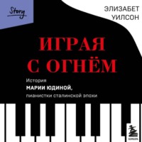 Элизабет Уилсон. Играя с огнем. История Марии Юдиной, пианистки сталинской эпохи