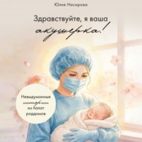 Юлия Насирова. Здравствуйте, я ваша акушерка! Невыдуманные истории из палат роддомов