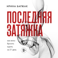 Ирина Баржак. Последняя затяжка. Как легко бросить курить за 21 день