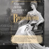 Княгиня Дэйзи фон Плесс. Воспоминания. Победы и страсти, ошибки и поражения великосветской львицы, приближенной к европейским монархам в канун Первой мировой войны