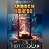 Дамьен Вэйл. ХРОНОС И КАЙРОС. Искусство отвечать на вопрос 