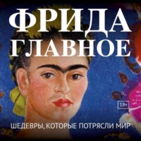 Группа авторов. Фрида. Главное. Шедевры, которые потрясли мир