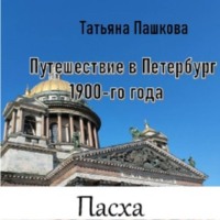 Татьяна Пашкова. Путешествие в Петербург 1900-го года. Пасха