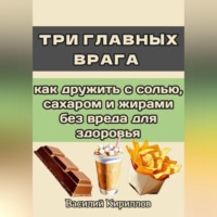 Василий Кириллов. Три главных врага: как дружить с солью, сахаром и жирами без вреда для здоровья