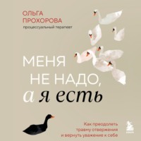 Ольга Прохорова. Меня не надо, а я есть. Как преодолеть травму отвержения и вернуть уважение к себе