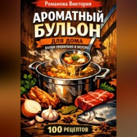 Романова Виктория. Ароматный бульон для дома: варим правильно и вкусно
