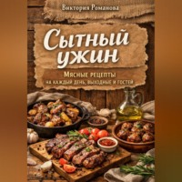 Романова Виктория. Сытный ужин: мясные рецепты на каждый день, выходные и гостей